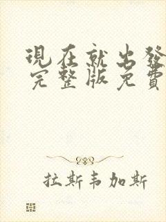 现在就出发第季完整版免费观看