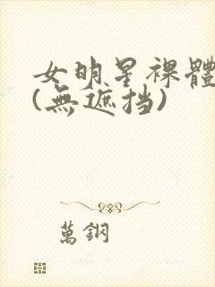 女明星裸体看个(无遮挡)