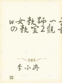w女教师～淫辱の教室2观看