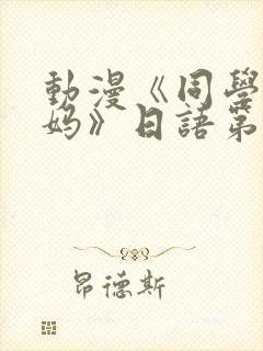 动漫《同学的妈妈》日语第二集
