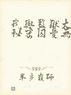 我与监狱大佬的秘密囚爱无删减