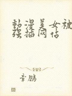 动漫美女被男主强插网站