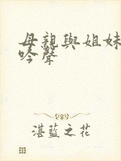 母亲与姐妹的呻吟声