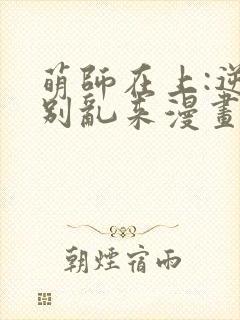 萌师在上:逆徒别乱来漫画免费阅读