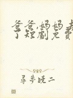 爸爸,妈妈去哪了短剧免费观看