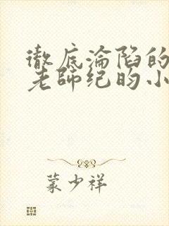 彻底沦陷的高冷老师纪昀小说