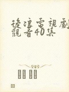 后浪电视剧免费观看40集