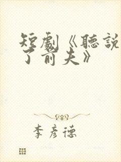 短剧《听说我成了前夫》