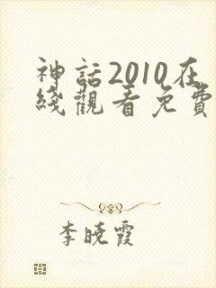 神话2010在线观看免费高清完整版