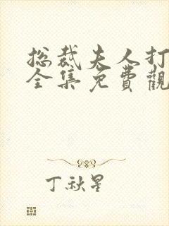 总裁夫人打工记全集免费观看合集