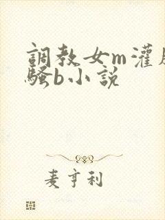 调教女m灌肠 骚b小说