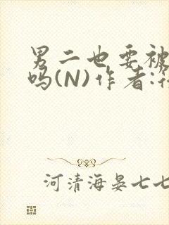 男二也要被爆炒吗(N)作者:筏喻