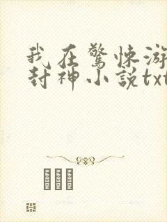 我在惊悚游戏里封神小说txt未删减