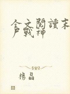 全文阅读末世丧尸战神
