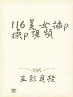 116美女插p操p视频
