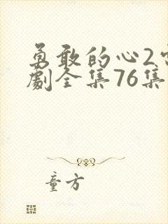 勇敢的心2电视剧全集76集免费观看超清