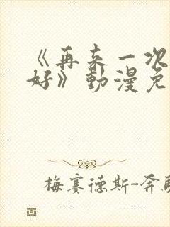 《再来一次好不好》动漫免费观看全封面