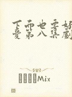 下面也要好好疼爱第八集剧情梗概