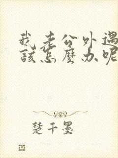 我老公外遇了我该怎么办呢