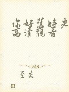 你好旧时光免费高清观看