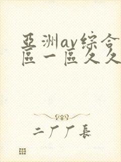 亚洲av综合色区一区久久久久久