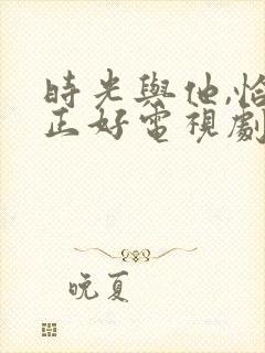 时光与他,恰是正好电视剧免费看封面