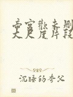 帝宫欢未删减版大尺度片段