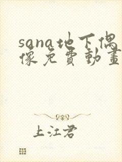 sana地下偶像免费动画在哪看