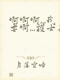 啊啊啊,.,我要啊,.,护士在线观看