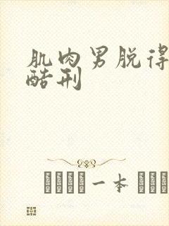 肌肉男脱得精光酷刑
