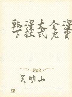 韩漫大全漫画网下拉式免费