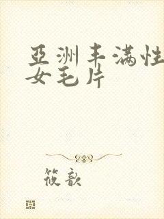 亚洲丰满性感美女毛片
