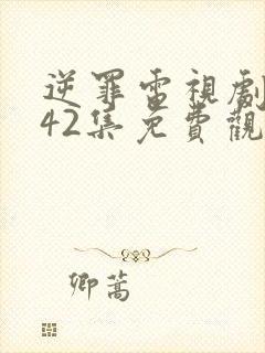 逆罪电视剧1一42集免费观看