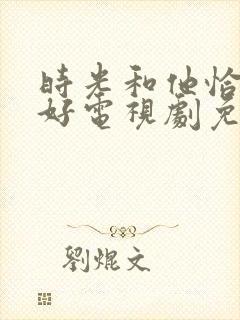 时光和他恰是正好电视剧免费观看