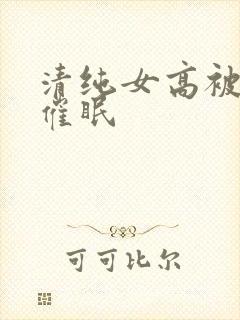 清纯女高被姐夫催眠