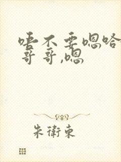 唔不要嗯哈好大哥哥,嗯