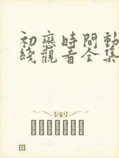 初恋时间动漫在线观看全集免费高清