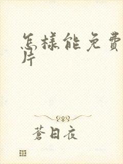 怎样能免费看毛片