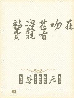 动漫花吻在上免费观看