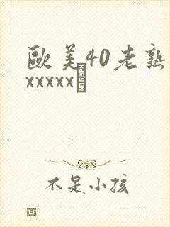 欧美40老熟妇xxxxx·