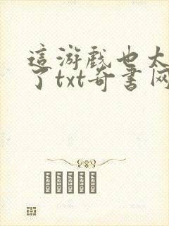 这游戏也太真实了txt奇书网