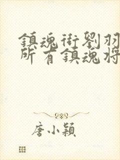 镇魂街刘羽禅的所有镇魂将