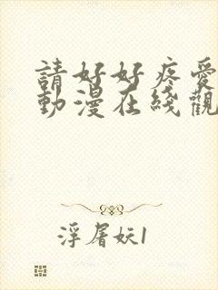 请好好疼爱里面动漫在线观看免费完整版