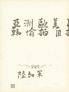 亚洲 欧美 日韩 偷拍 自拍