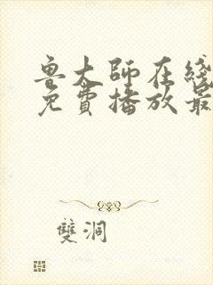 鲁大师在线观看免费播放最新一期