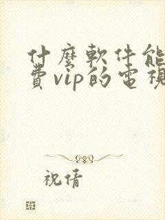 什么软件能看免费vip的电视剧