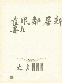 催眠邻居新婚人妻h