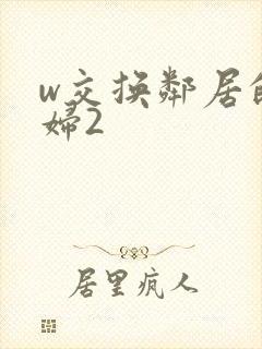 w交换邻居的夫妇2