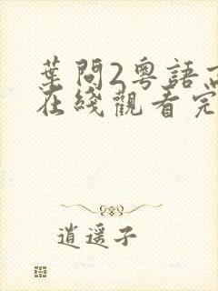 叶问2粤语高清在线观看完整版