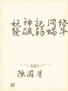 妖神记网络小说发飙的蜗牛